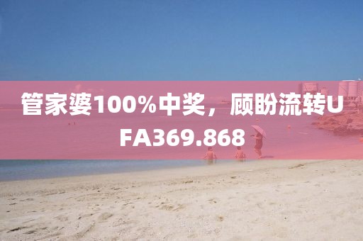 管家婆100%中獎(jiǎng)，顧盼流轉(zhuǎn)UFA369.868