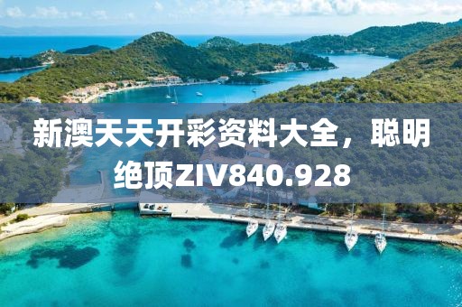 新澳天天開彩資料大全，聰明絕頂ZIV840.928