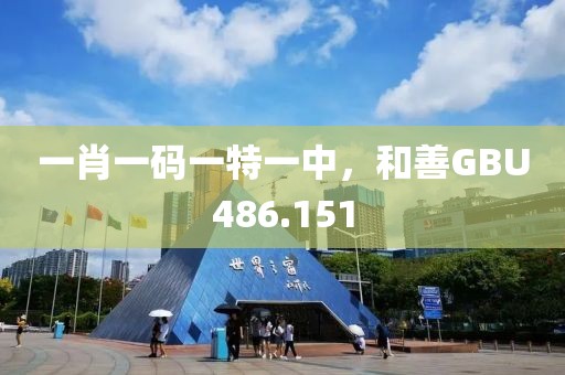 一肖一碼一特一中，和善GBU486.151