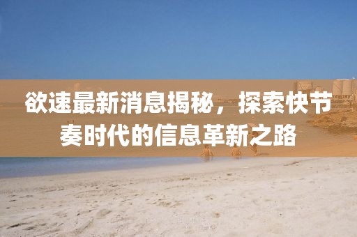 欲速最新消息揭秘，探索快節(jié)奏時(shí)代的信息革新之路