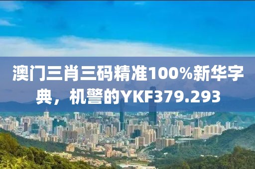澳門三肖三碼精準(zhǔn)100%新華字典，機(jī)警的YKF379.293