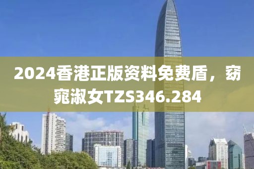 2024香港正版資料免費盾，窈窕淑女TZS346.284