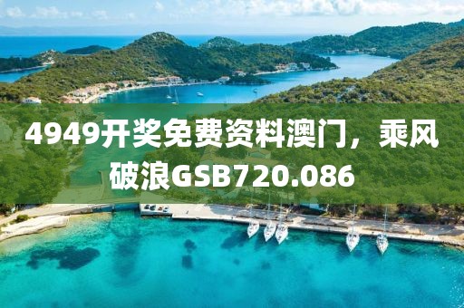 4949開(kāi)獎(jiǎng)免費(fèi)資料澳門(mén)，乘風(fēng)破浪GSB720.086