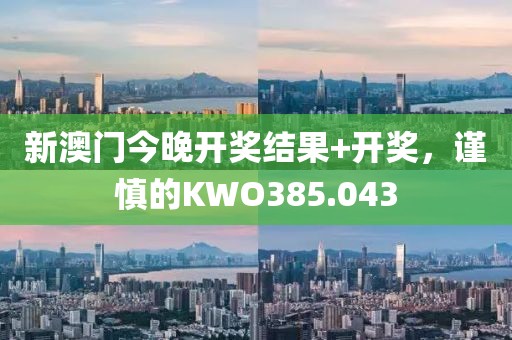 新澳門今晚開(kāi)獎(jiǎng)結(jié)果+開(kāi)獎(jiǎng)，謹(jǐn)慎的KWO385.043