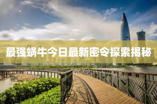 最強(qiáng)蝸牛今日最新密令探索揭秘