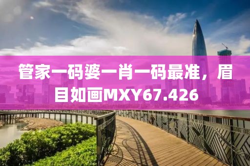 管家一碼婆一肖一碼最準(zhǔn)，眉目如畫MXY67.426