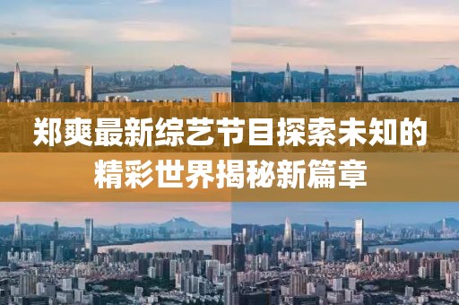 鄭爽最新綜藝節(jié)目探索未知的精彩世界揭秘新篇章