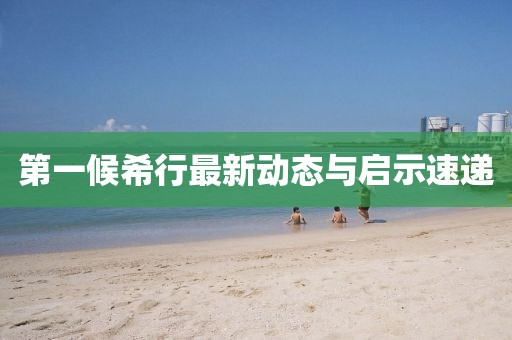 第一候希行最新動(dòng)態(tài)與啟示速遞