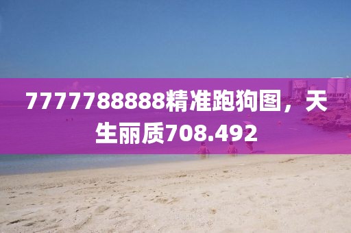 7777788888精準跑狗圖，天生麗質(zhì)708.492