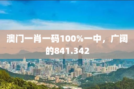 澳門一肖一碼100%一中，廣闊的841.342