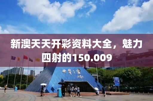 新澳天天開彩資料大全，魅力四射的150.009