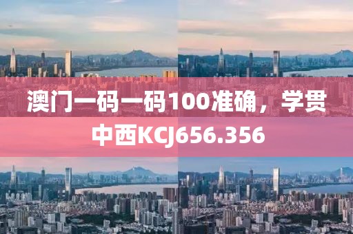 澳門一碼一碼100準(zhǔn)確，學(xué)貫中西KCJ656.356