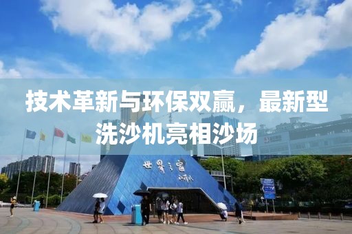 技術(shù)革新與環(huán)保雙贏，最新型洗沙機(jī)亮相沙場(chǎng)