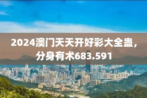 2024澳門天天開好彩大全蠱，分身有術(shù)683.591