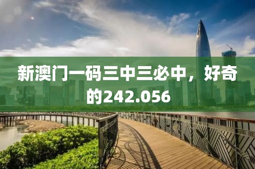 新澳門(mén)一碼三中三必中，好奇的242.056