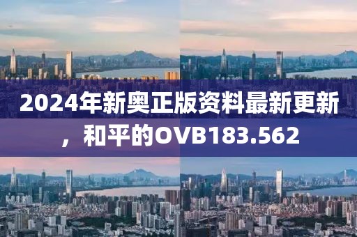 2024年新奧正版資料最新更新，和平的OVB183.562