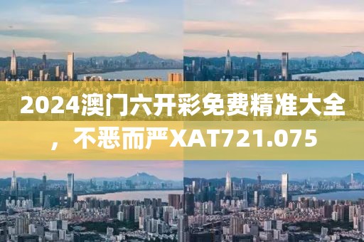 2024澳門六開彩免費(fèi)精準(zhǔn)大全，不惡而嚴(yán)XAT721.075