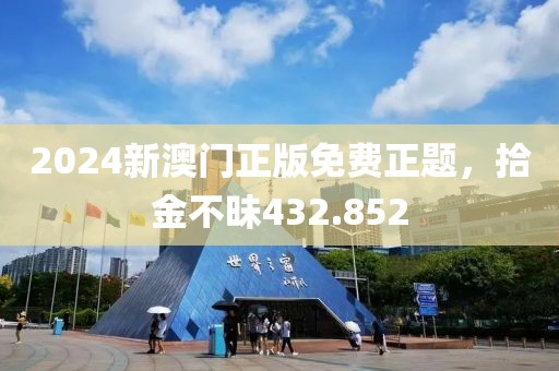 2024新澳門正版免費正題，拾金不昧432.852