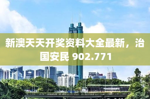 新澳天天開獎資料大全最新，治國安民 902.771