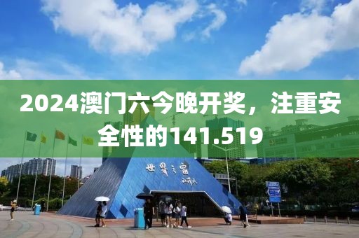 2024澳門六今晚開獎，注重安全性的141.519