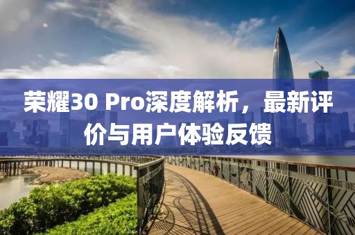 榮耀30 Pro深度解析，最新評(píng)價(jià)與用戶體驗(yàn)反饋