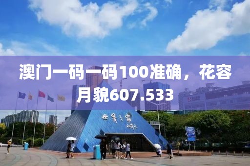澳門(mén)一碼一碼100準(zhǔn)確，花容月貌607.533