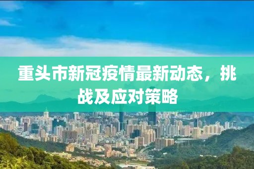 重頭市新冠疫情最新動態(tài)，挑戰(zhàn)及應(yīng)對策略