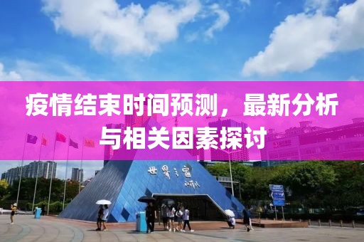 疫情結(jié)束時(shí)間預(yù)測(cè)，最新分析與相關(guān)因素探討