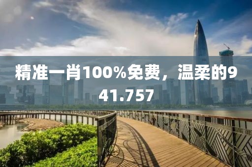 精準(zhǔn)一肖100%免費(fèi)，溫柔的941.757