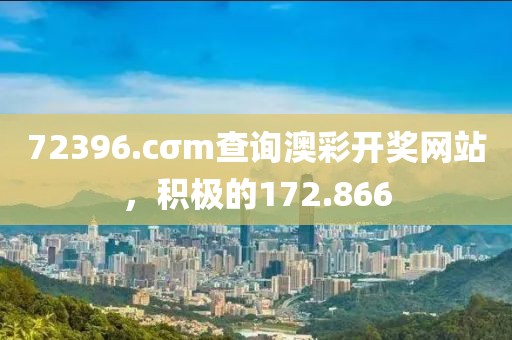 72396.cσm查詢澳彩開獎網(wǎng)站，積極的172.866