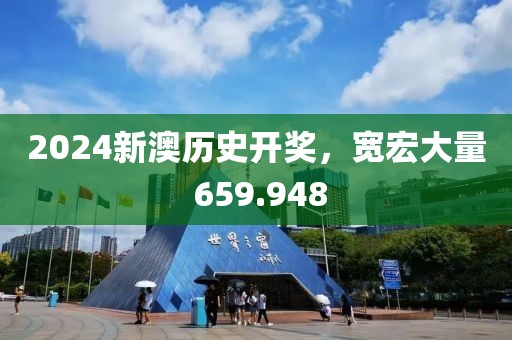 2024新澳歷史開獎，寬宏大量 659.948