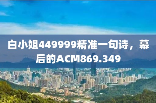 白小姐449999精準(zhǔn)一句詩，幕后的ACM869.349