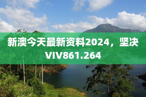 新澳今天最新資料2024，堅(jiān)決VIV861.264