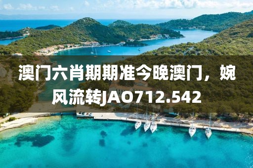 澳門六肖期期準今晚澳門，婉風流轉JAO712.542