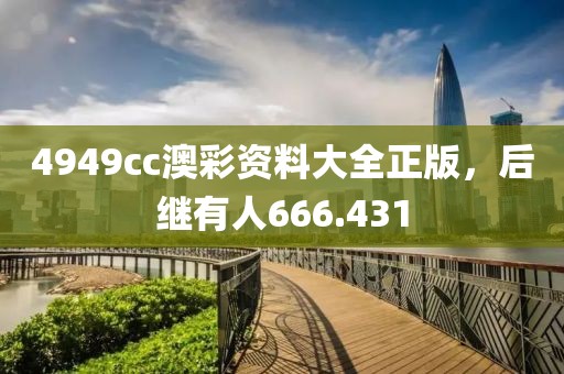 4949cc澳彩資料大全正版，后繼有人666.431