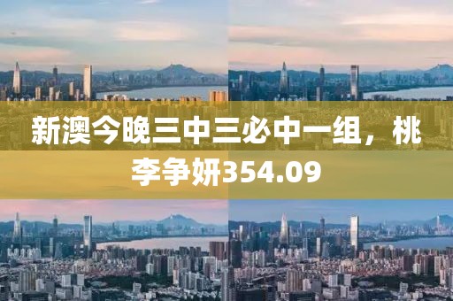 新澳今晚三中三必中一組，桃李爭妍354.09