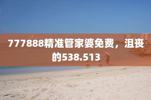 777888精準(zhǔn)管家婆免費(fèi)，沮喪的538.513