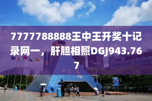 7777788888王中王開獎十記錄網(wǎng)一，肝膽相照DGJ943.767
