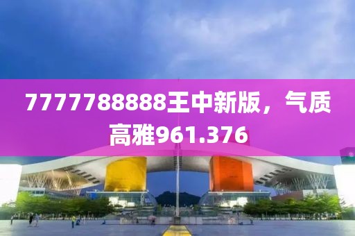 7777788888王中新版，氣質(zhì)高雅961.376