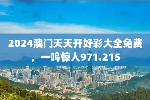 2024澳門天天開好彩大全免費，一鳴驚人971.215