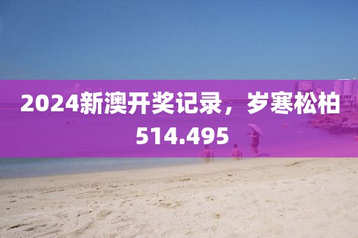 2024新澳開(kāi)獎(jiǎng)記錄，歲寒松柏 514.495
