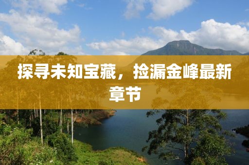 探尋未知寶藏，撿漏金峰最新章節(jié)