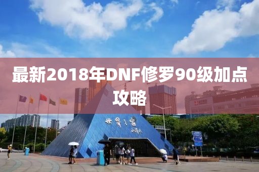 最新2018年DNF修羅90級加點攻略