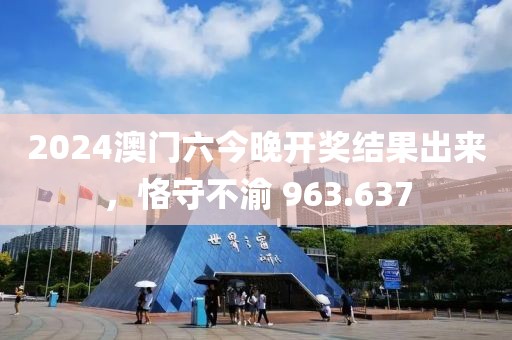 2024澳門六今晚開獎(jiǎng)結(jié)果出來，恪守不渝 963.637
