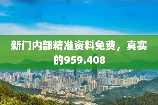 新門內(nèi)部精準(zhǔn)資料免費(fèi)，真實(shí)的959.408