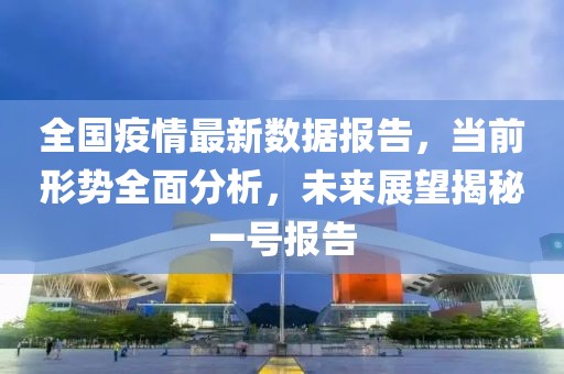 全國(guó)疫情最新數(shù)據(jù)報(bào)告，當(dāng)前形勢(shì)全面分析，未來展望揭秘一號(hào)報(bào)告