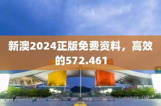 新澳2024正版免費(fèi)資料，高效的572.461
