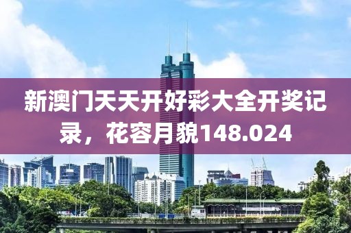 新澳門天天開好彩大全開獎記錄，花容月貌148.024