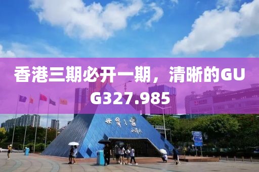 香港三期必開一期，清晰的GUG327.985