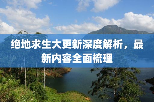 絕地求生大更新深度解析，最新內(nèi)容全面梳理